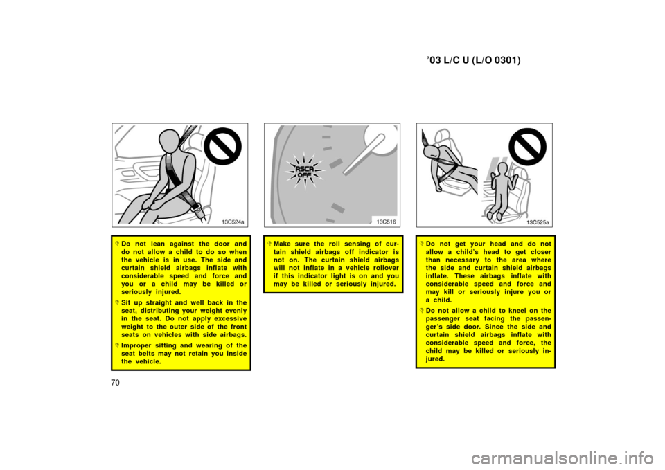 TOYOTA LAND CRUISER 2003 J100 Manual PDF ’03 L/C U (L/O 0301)
70
Do not lean against the door and
do not allow a child to do so when
the vehicle is in use. The side and
curtain shield airbags inflate with
considerable speed and force and
