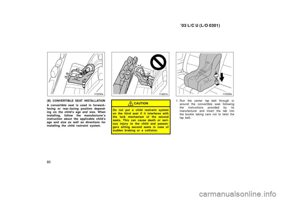 TOYOTA LAND CRUISER 2003 J100 Manual Online ’03 L/C U (L/O 0301)
80
(B) CONVERTIBLE SEAT INSTALLATION
A convertible seat is used in forward�
facing or rear�facing position depend-
ing on the child’s age and size. When
installing, follow the