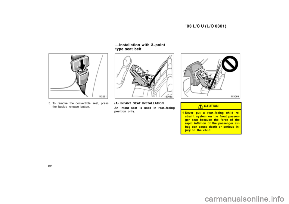 TOYOTA LAND CRUISER 2003 J100 Manual Online ’03 L/C U (L/O 0301)
82
3. To remove the convertible seat, pressthe buckle�release button.(A) INFANT SEAT INSTALLATION
An infant seat is used in rear�facing
position only.CAUTION
Never put a rear�f