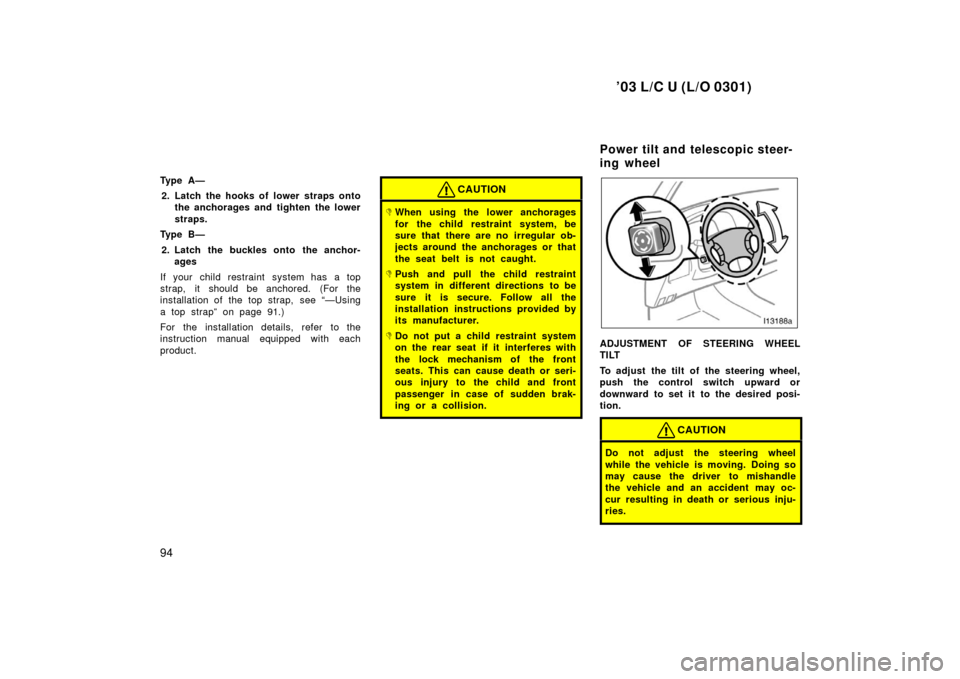 TOYOTA LAND CRUISER 2003 J100 Owners Manual ’03 L/C U (L/O 0301)
94
Ty p e  A —2. Latch the hooks of lower straps onto the anchorages and tighten the lower
straps.
Ty p e  B —
2. Latch the buckles onto the anchor- ages
If your child restr