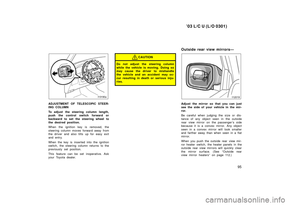 TOYOTA LAND CRUISER 2003 J100 Owners Manual ’03 L/C U (L/O 0301)
95
ADJUSTMENT OF TELESCOPIC STEER-
ING COLUMN
To adjust the steering column length,
push the control switch forward or
backward to set the steering wheel to
the desired position