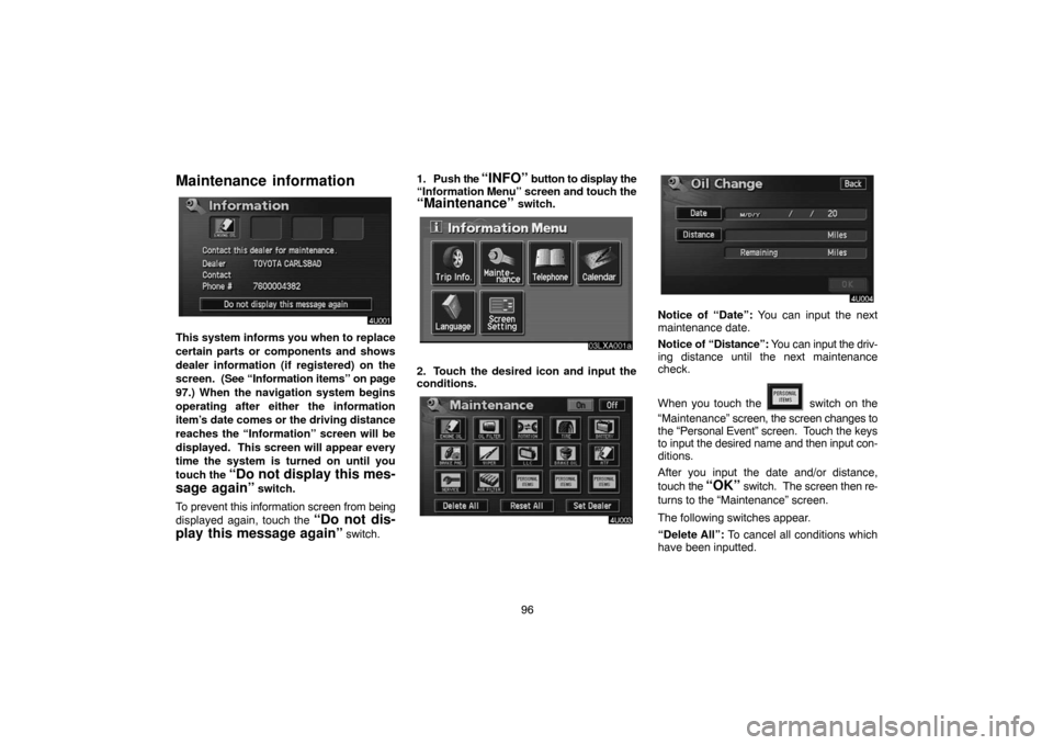 TOYOTA LAND CRUISER 2004 J100 Navigation Manual 96
Maintenance  information
This system informs you when to replace
certain parts or components and shows
dealer information (if registered) on the
screen.  (See “Information items” on page
97.) W
