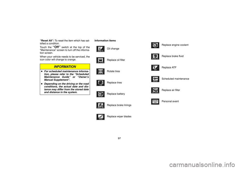 TOYOTA LAND CRUISER 2004 J100 Navigation Manual 97 “Reset All”: To reset the item which has sat-
isfied a condition.
Touch the 
“Off” switch at the top of the
“Maintenance” screen to turn off the informa-
tion screen.
When your vehicle 