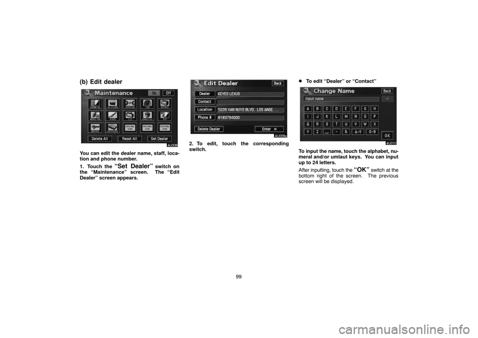 TOYOTA LAND CRUISER 2004 J100 Navigation Manual 99
(b) Edit dealer
You can edit the dealer name, staff, loca-
tion and phone number.
1. Touch the 
“Set Dealer” switch on
the “Maintenance” screen.  The “Edit
Dealer” screen appears.
2. To