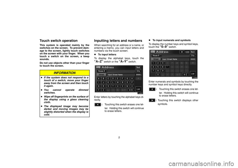 TOYOTA LAND CRUISER 2004 J100 Navigation Manual 2
Touch switch operation
This system is operated mainly by the
switches on the screen.  To prevent dam-
age to the screen, lightly touch switches
on the screen with your finger.  When you
touch a swit