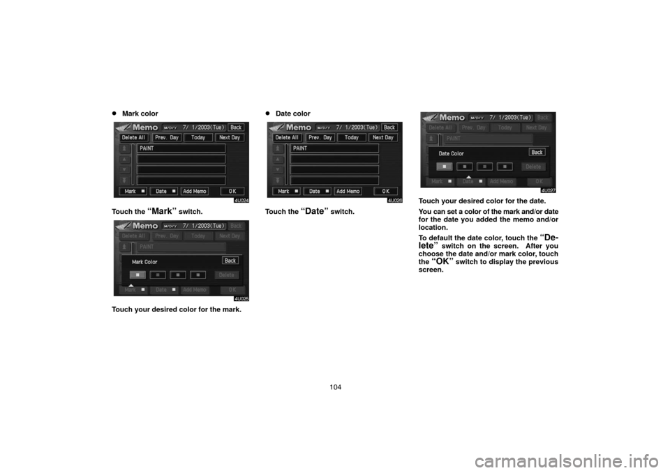 TOYOTA LAND CRUISER 2004 J100 Navigation Manual 104
Mark color
Touch the “Mark” switch.
Touch your desired color for the mark.
Date color
Touch the “Date” switch.
Touch your desired color for the date.
You can set a color of the mark and/