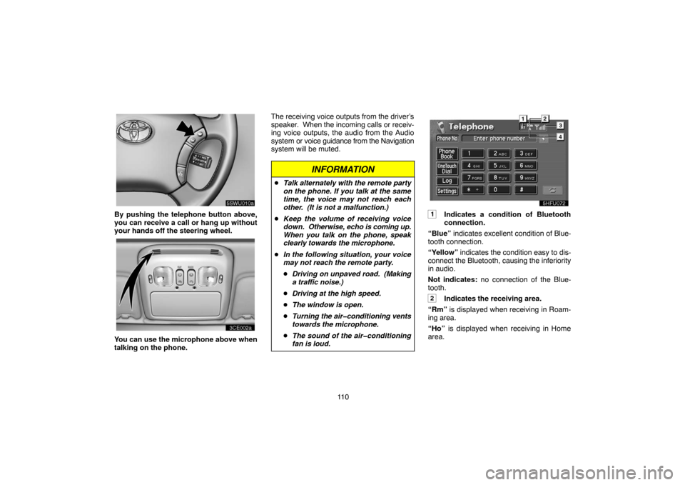 TOYOTA LAND CRUISER 2004 J100 Navigation Manual 11 0
By pushing the telephone button above,
you can receive a call or hang up without
your hands off the steering wheel.
unl303a
You can use the microphone above when
talking on the phone.The receivin