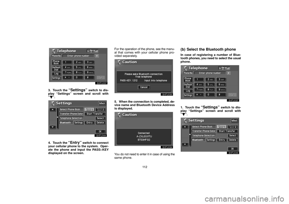 TOYOTA LAND CRUISER 2004 J100 Navigation Manual 11 2
3. Touch the “Settings” switch to dis-
play “Settings” screen and scroll with
“”.
4. Touch the “Entry” switch to connect
your cellular phone to the system.  Oper-
ate the phone a