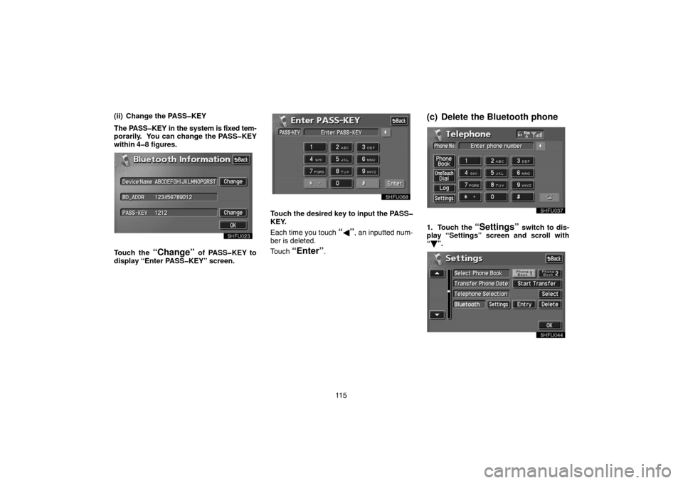 TOYOTA LAND CRUISER 2004 J100 Navigation Manual 11 5 (ii) Change the PASS�KEY
The PASS�KEY in the system is fixed tem-
porarily.  You can change the PASS�KEY
within 4�8 figures.
Touch the “Change” of PASS�KEY to
display “Enter PASS�KEY” scr