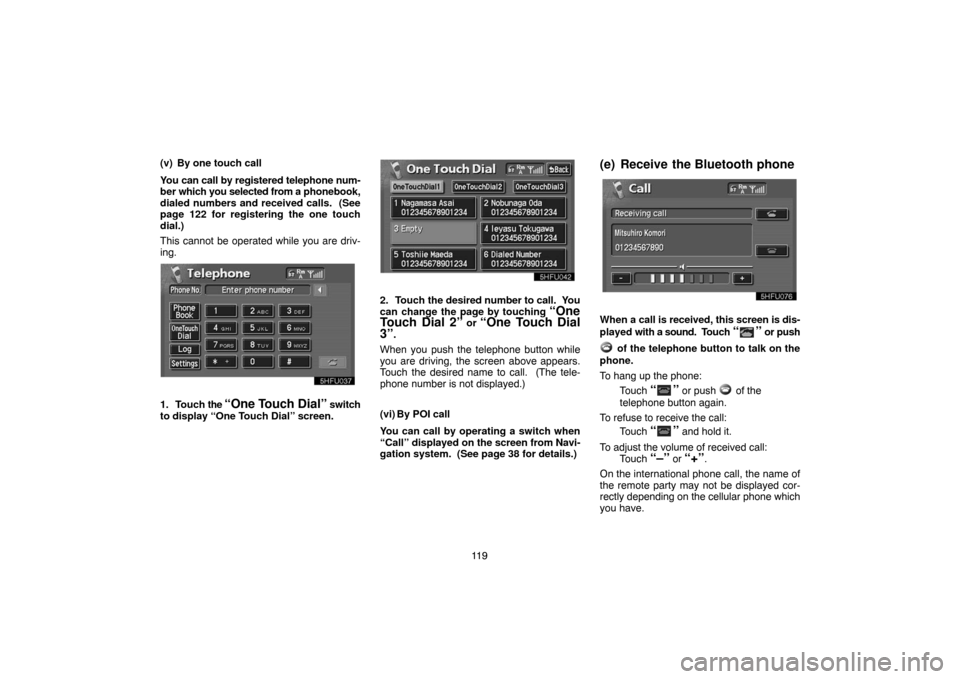 TOYOTA LAND CRUISER 2004 J100 Navigation Manual 11 9 (v) By one touch call
You can call by registered telephone num-
ber which you selected from a phonebook,
dialed numbers and received calls.  (See
page 122 for registering the one touch
dial.)
Thi