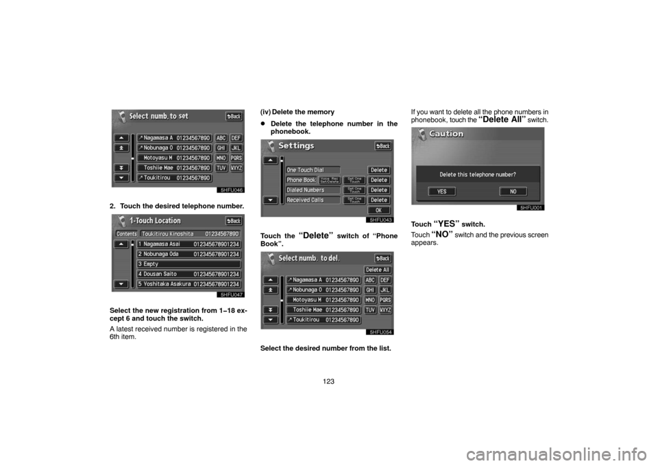 TOYOTA LAND CRUISER 2004 J100 Navigation Manual 123
2. Touch the desired telephone number.
Select the new registration from 1�18 ex-
cept 6 and touch the switch.
A latest received number is registered in the
6th item.(iv) Delete the memory
Delete 