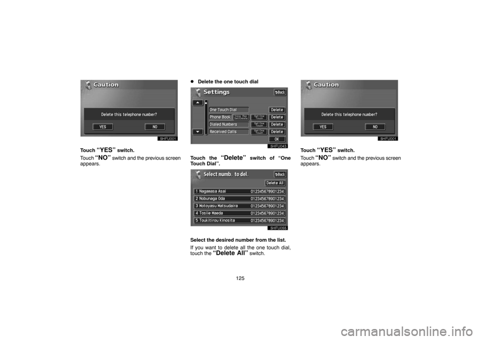 TOYOTA LAND CRUISER 2004 J100 Navigation Manual 125
Touch “YES” switch.
Touch 
“NO” switch and the previous screen
appears.
Delete the one touch dial
Touch the “Delete” switch of “One
Touch Dial”.
Select the desired number from the