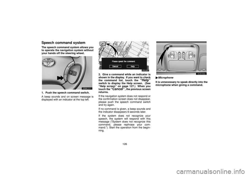 TOYOTA LAND CRUISER 2004 J100 Navigation Manual 126
Speech command system
The speech command system allows you
to operate the navigation system without
your hands off the steering wheel.
UNL301
1. Push the speech command switch.
A beep sounds and o