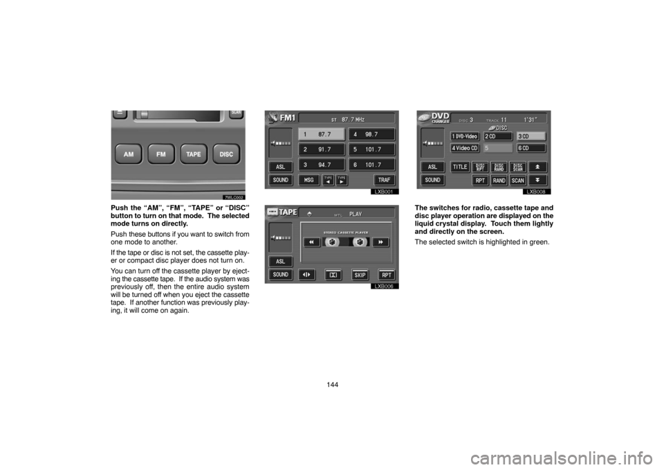 TOYOTA LAND CRUISER 2004 J100 Navigation Manual 144
Push the “AM”, “FM”, “TAPE” or “DISC”
button to turn on that mode.  The selected
mode turns on directly.
Push these buttons if you want to switch from
one mode to another.
If the t