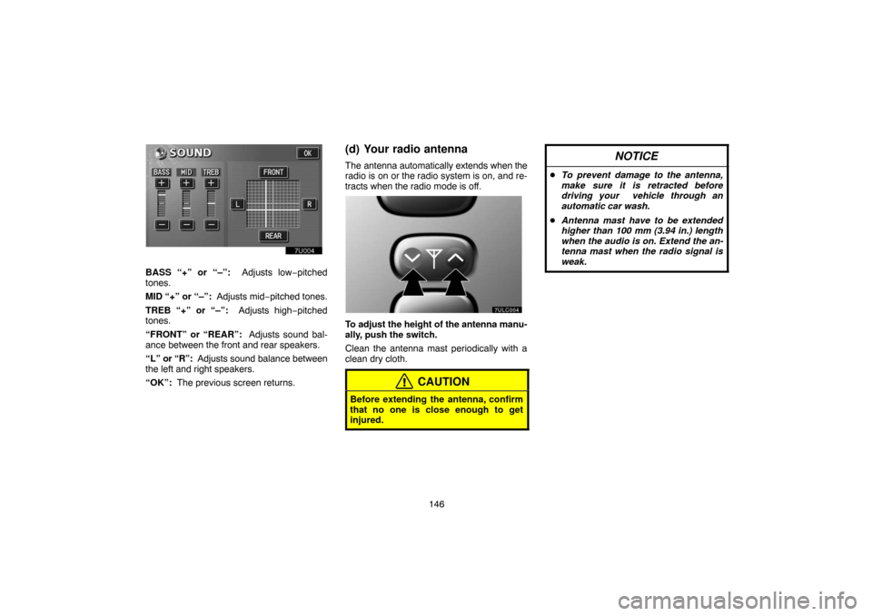 TOYOTA LAND CRUISER 2004 J100 Navigation Manual 146
BASS “+” or “–”:  Adjusts low−pitched
tones.
MID “+” or “–”:  Adjusts mid−pitched tones.
TREB “+” or “–”:  Adjusts high−pitched
tones.
“FRONT” or “REAR”