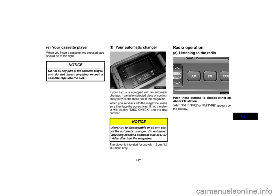 TOYOTA LAND CRUISER 2004 J100 Navigation Manual 147
(e) Your cassette player
When you insert a cassette, the exposed tape
should be to the right.
NOTICE
Do not oil any part of the cassette player,
and do not insert anything except a
cassette tape i