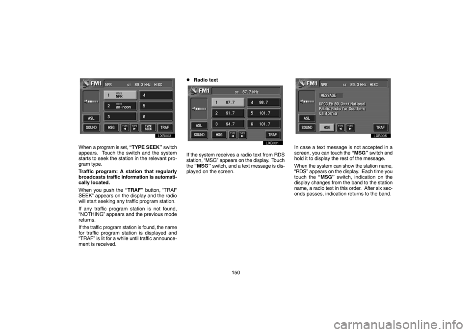 TOYOTA LAND CRUISER 2004 J100 Navigation Manual 150
7u006
When a program is set, “TYPE SEEK” switch
appears.  Touch the switch and the system
starts to seek the station in the relevant pro-
gram type.
Traffic program: A station that regularly
b