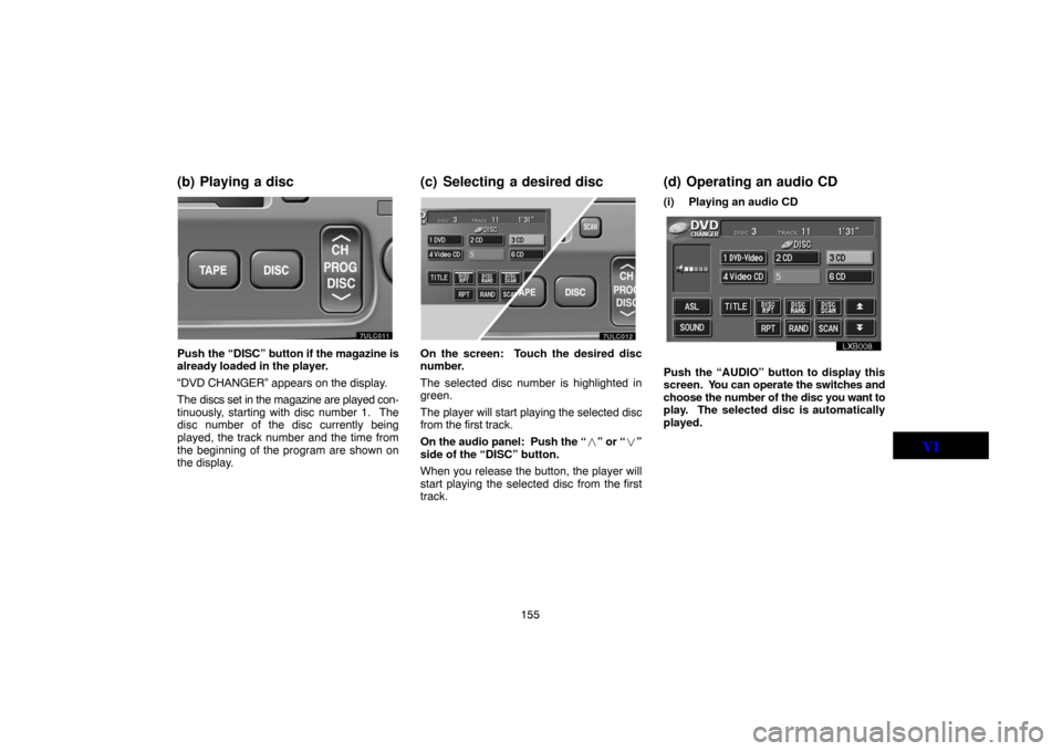 TOYOTA LAND CRUISER 2004 J100 Navigation Manual 155
(b) Playing a disc
ung627
Push the “DISC” button if the magazine is
already loaded in the player.
“DVD CHANGER” appears on the display.
The discs set in the magazine are played con-
tinuou