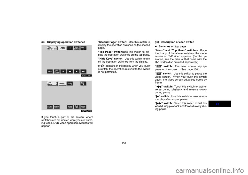 TOYOTA LAND CRUISER 2004 J100 Navigation Manual 159 (ii) Displaying operation switches
If you touch a part of the screen, where
switches are not located while you are watch-
ing video, DVD video operation switches will
appear.“Second Page” swit