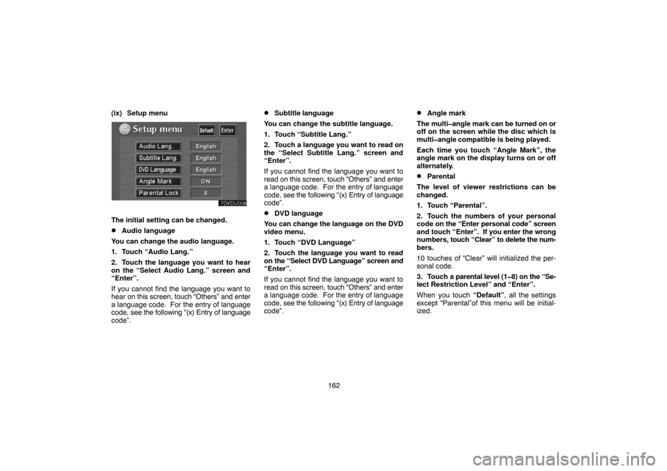 TOYOTA LAND CRUISER 2004 J100 Navigation Manual 162 (ix) Setup menu
The initial setting can be changed.
Audio language
You can change the audio language.
1. Touch “Audio Lang.”
2. Touch the language you want to hear
on the “Select Audio Lang