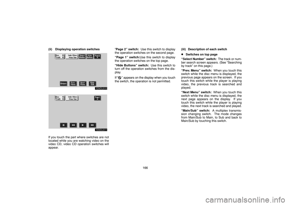TOYOTA LAND CRUISER 2004 J100 Navigation Manual 166 (ii) Displaying operation switches
If you touch the part where switches are not
located while you are watching video on the
video CD, video CD operation switches will
appear.“Page 2” switch:  