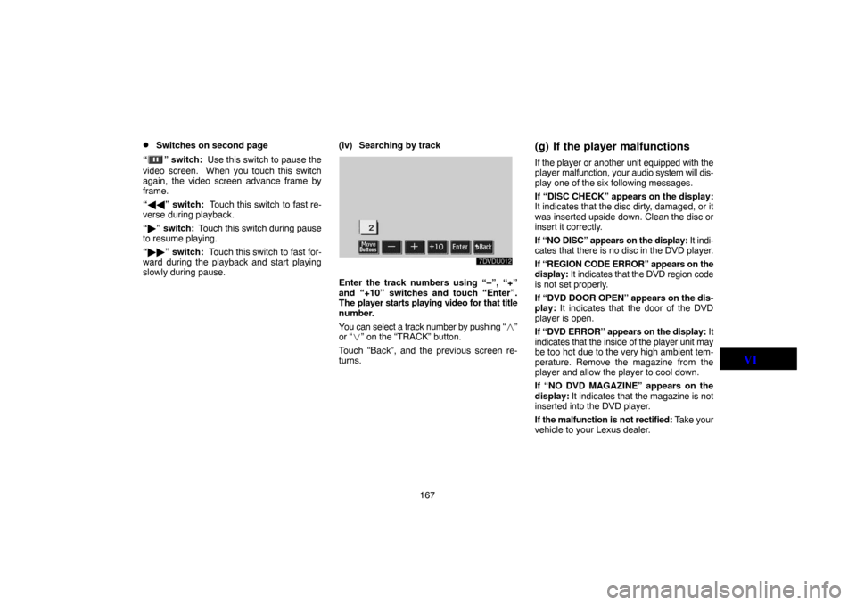 TOYOTA LAND CRUISER 2004 J100 Navigation Manual 167
Switches on second page
“
” switch:  Use this switch to pause the
video screen.  When you touch this switch
again, the video screen advance frame by
frame.
“” switch:  Touch this switch