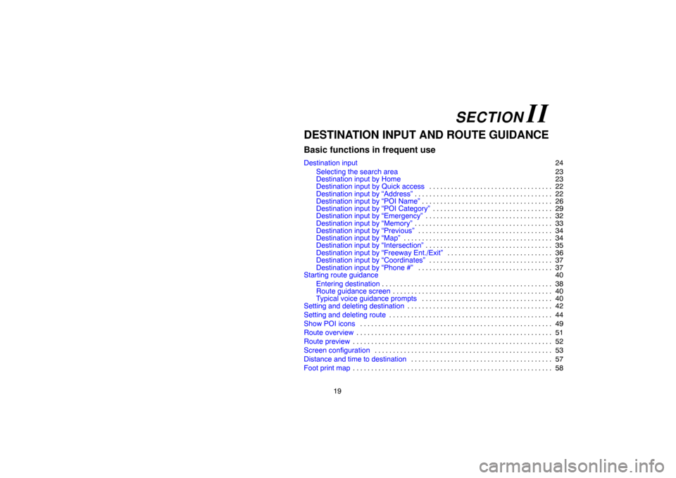 TOYOTA LAND CRUISER 2004 J100 Navigation Manual 19
DESTINATION INPUT AND ROUTE GUIDANCE
Basic functions in frequent use
Destination input24
Selecting the search area23
Destination input by Home23
Destination input by Quick access22 . . . . . . . . 
