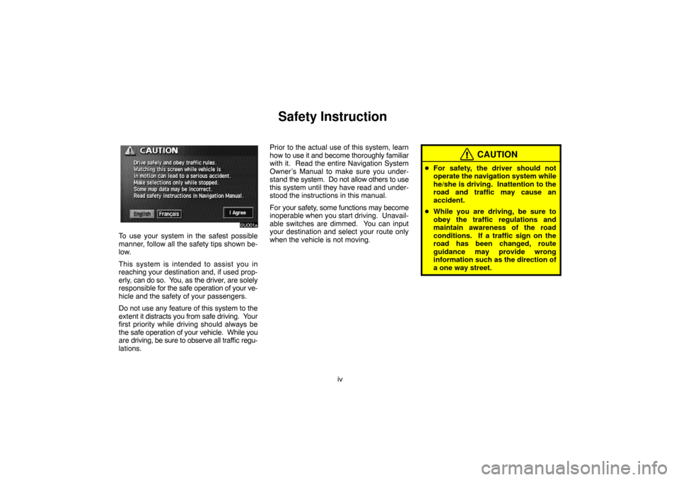 TOYOTA LAND CRUISER 2004 J100 Navigation Manual iv
Safety Instruction
To use your system in the safest possible
manner, follow all the safety tips shown be-
low.
This system is intended to assist you in
reaching your destination and, if used prop-
TOYOTA LAND CRUISER 2004 J100 Navigation Manual iv
Safety Instruction
To use your system in the safest possible
manner, follow all the safety tips shown be-
low.
This system is intended to assist you in
reaching your destination and, if used prop-