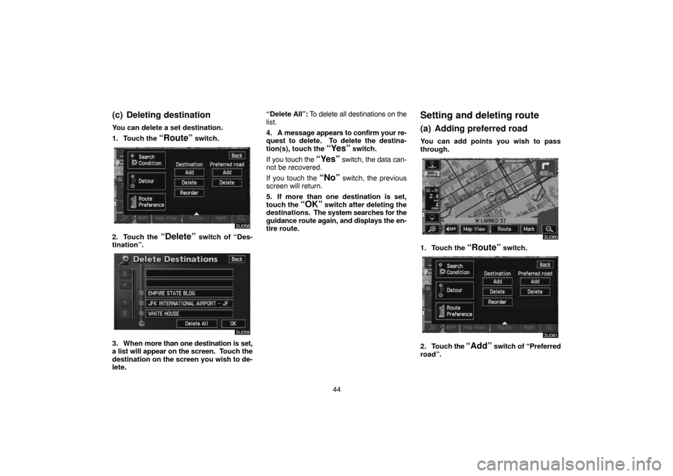 TOYOTA LAND CRUISER 2004 J100 Navigation Manual 44
(c) Deleting destination
You can delete a set destination.
1. Touch the 
“Route” switch.
2. Touch the “Delete” switch of “Des-
tination”.
3. When more than one destination is set,
a lis