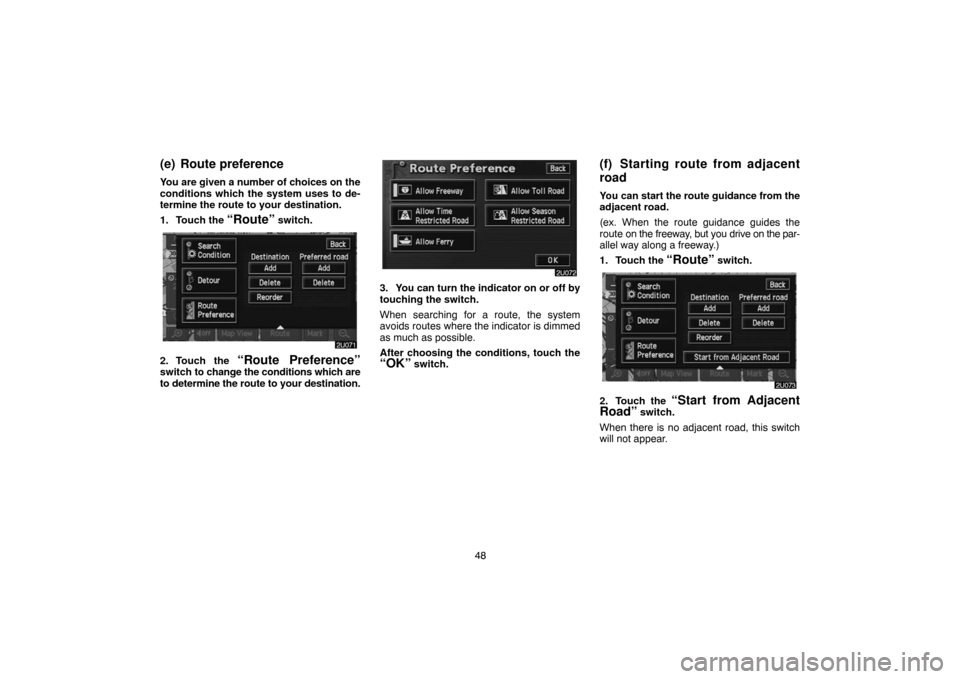 TOYOTA LAND CRUISER 2004 J100 Navigation Manual 48
(e) Route preference
You are given a number of choices on the
conditions which the system uses to de-
termine the route to your destination.
1. Touch the 
“Route” switch.
2. Touch the “Route 
