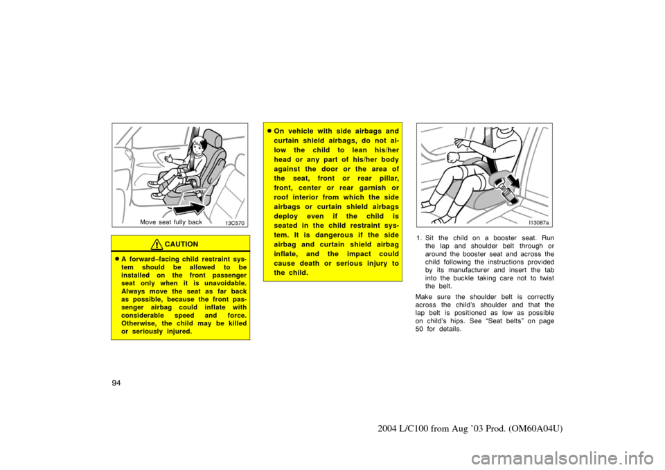 TOYOTA LAND CRUISER 2004 J100 Owners Manual 94
2004 L/C100 from Aug ’03 Prod. (OM60A04U)
13c570
Move seat fully back
CAUTION
A forward�facing child restraint sys-
tem should be allowed to be
installed on the front passenger
seat only when it