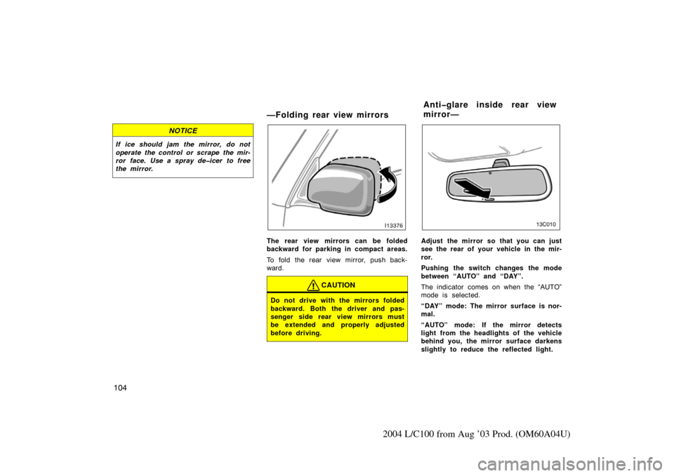TOYOTA LAND CRUISER 2004 J100 Owners Manual 104
2004 L/C100 from Aug ’03 Prod. (OM60A04U)
NOTICE
If ice should jam the mirror, do not
operate the control or scrape the mir-
ror face. Use a spray de�icer to free
the mirror.
—Folding rear vie