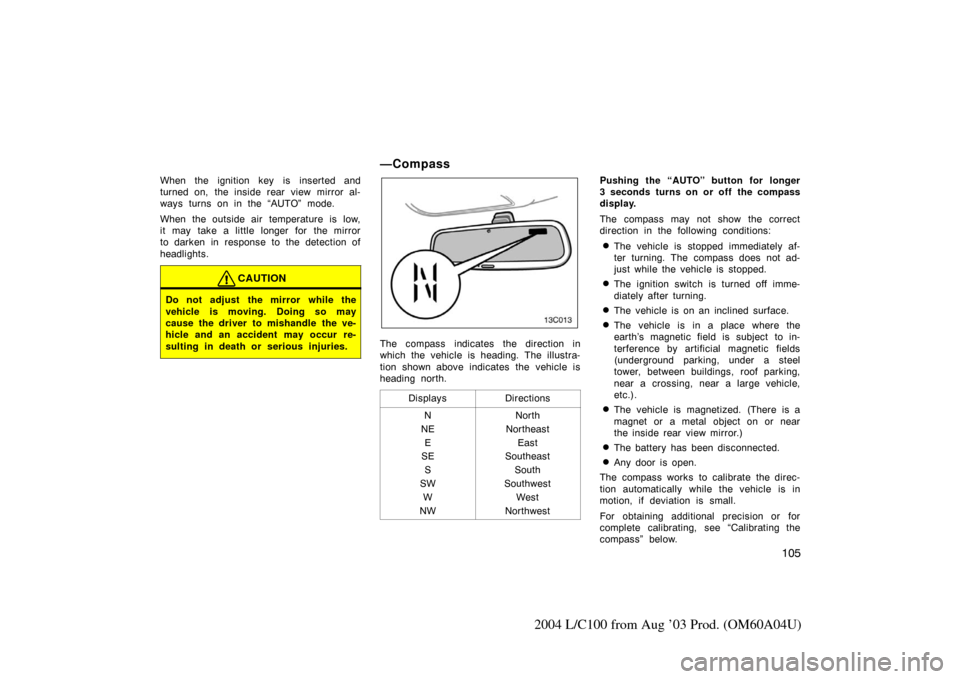 TOYOTA LAND CRUISER 2004 J100 Owners Manual 105
2004 L/C100 from Aug ’03 Prod. (OM60A04U)
When the ignition key is inserted and
turned on, the inside rear view mirror al-
ways turns on in the “AUTO” mode.
When the outside air temperature 