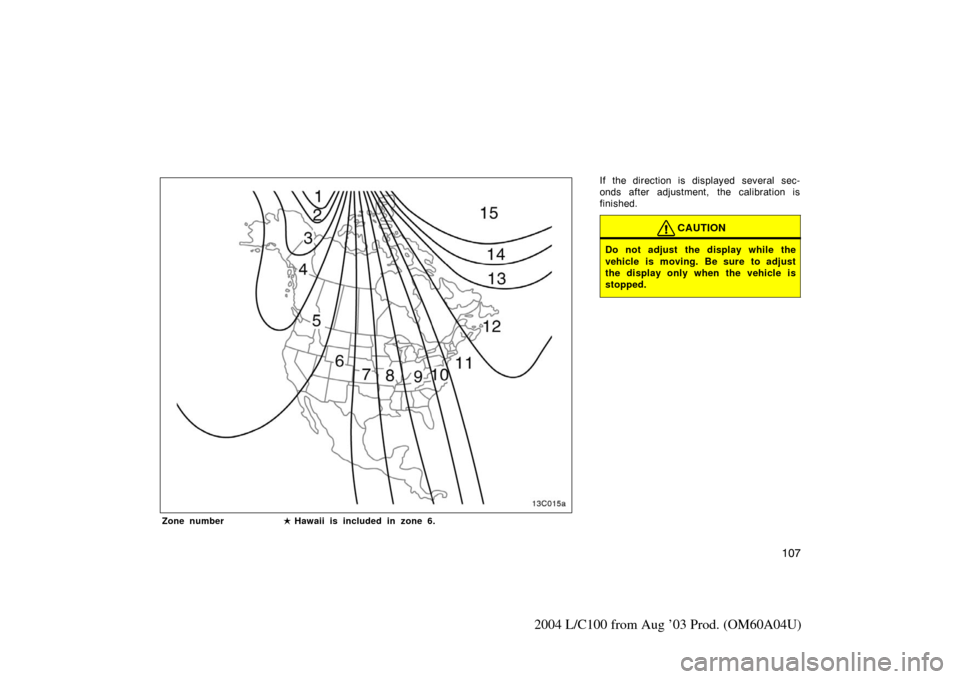 TOYOTA LAND CRUISER 2004 J100 Owners Manual 107
2004 L/C100 from Aug ’03 Prod. (OM60A04U)
If the direction is displayed several sec-
onds after adjustment, the calibration is
finished.
CAUTION
Do not adjust the display while the
vehicle is mo