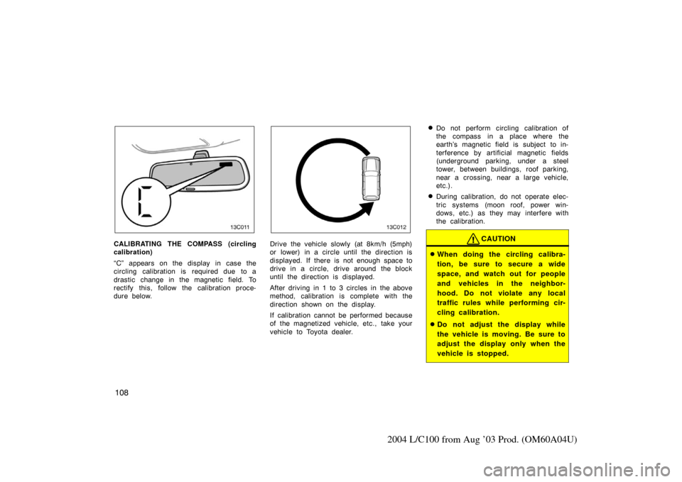 TOYOTA LAND CRUISER 2004 J100 Owners Manual 108
2004 L/C100 from Aug ’03 Prod. (OM60A04U)
13C011
CALIBRATING THE COMPASS (circling
calibration)
“C” appears on the display in case the
circling  calibration is  required due  to a
drastic ch