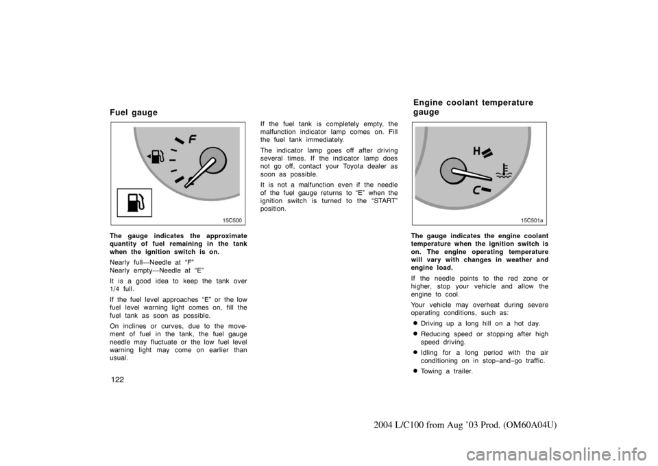 TOYOTA LAND CRUISER 2004 J100 Owners Manual 122
2004 L/C100 from Aug ’03 Prod. (OM60A04U)
Fuel gauge
15C004
The gauge indicates the approximate
quantity of fuel remaining in the tank
when the ignition switch is on.
Nearly full—Needle at “