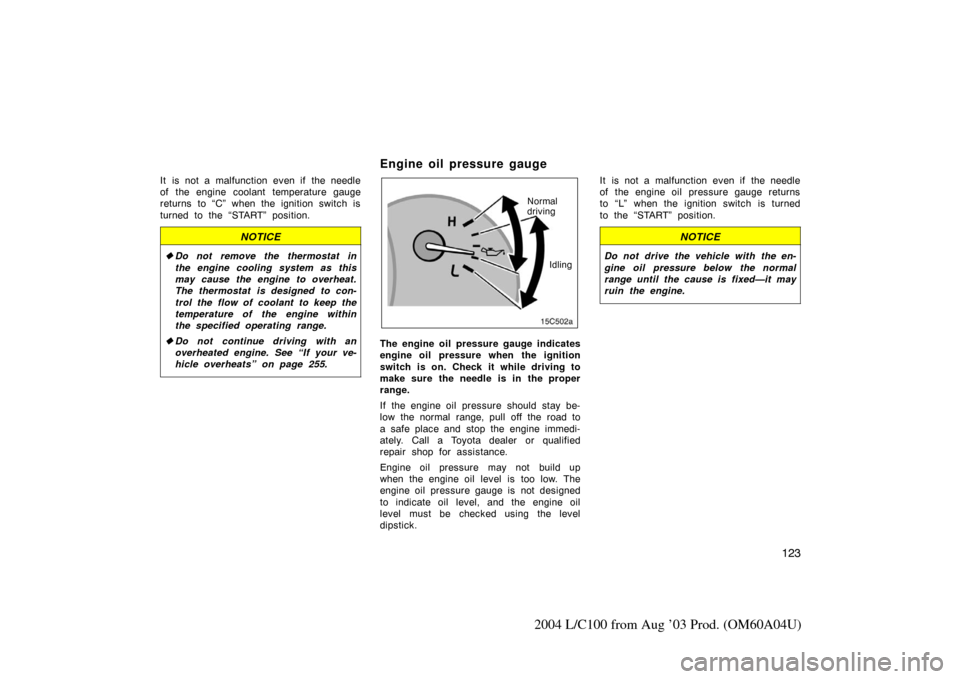 TOYOTA LAND CRUISER 2004 J100 Owners Manual 123
2004 L/C100 from Aug ’03 Prod. (OM60A04U)
It is not a malfunction even if the needle
of the engine coolant temperature gauge
returns to “C” when the ignition switch is
turned to the “START