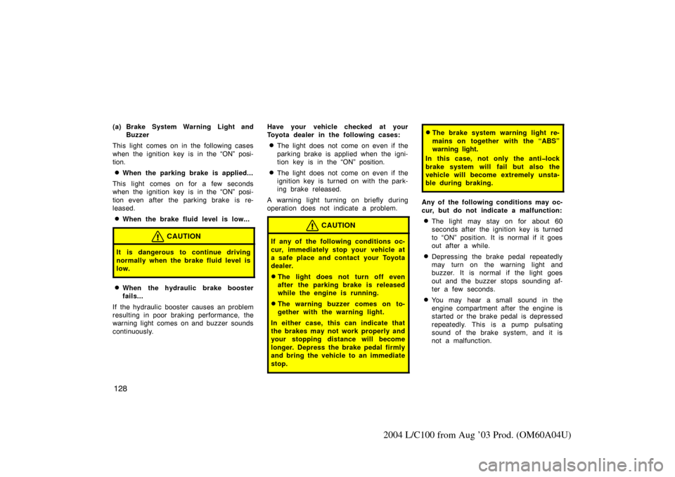 TOYOTA LAND CRUISER 2004 J100 Owners Manual 128
2004 L/C100 from Aug ’03 Prod. (OM60A04U)
(a) Brake System Warning Light andBuzzer
This light comes on in the following cases
when the ignition key is in the “ON” posi-
tion.
When the parki