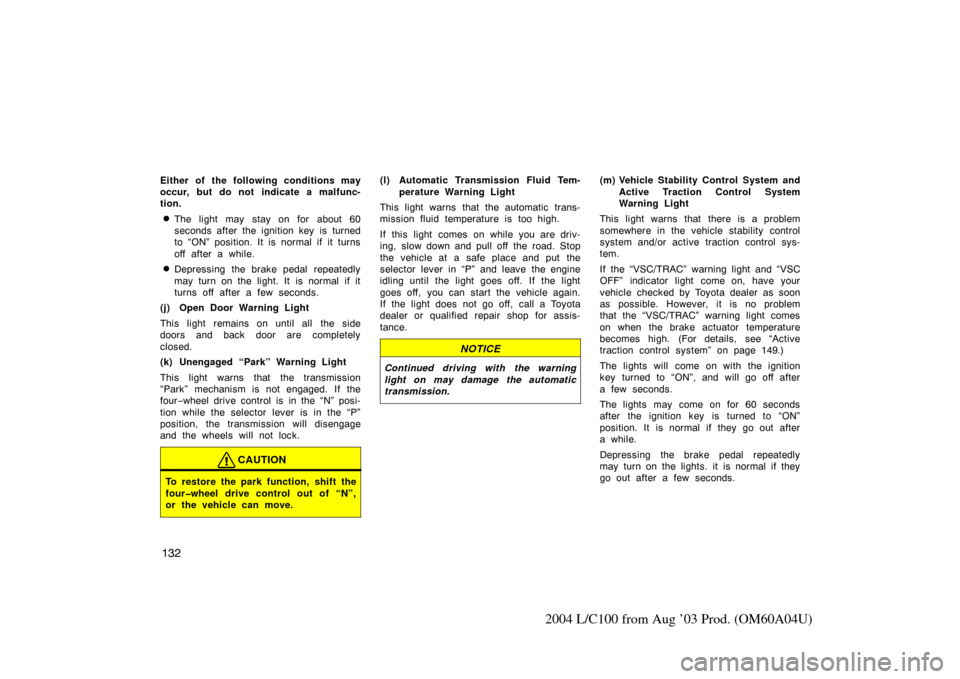 TOYOTA LAND CRUISER 2004 J100 Owners Manual 132
2004 L/C100 from Aug ’03 Prod. (OM60A04U)
Either of the following conditions may
occur, but do not indicate a malfunc-
tion.
The light may stay on for about 60
seconds after the ignition key  i