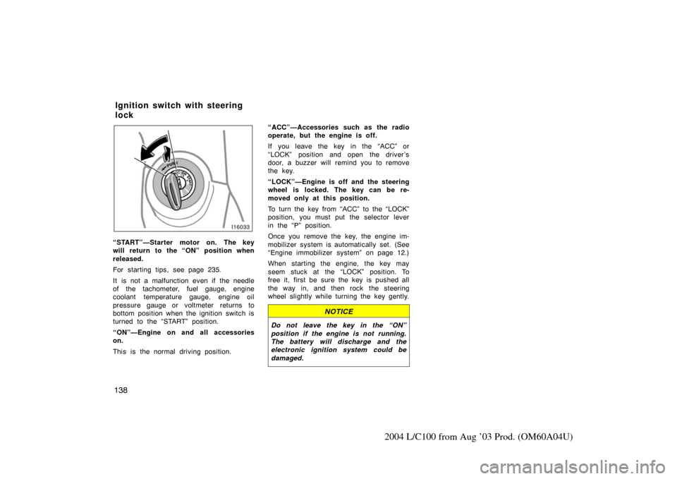 TOYOTA LAND CRUISER 2004 J100 Owners Manual 138
2004 L/C100 from Aug ’03 Prod. (OM60A04U)
“START”—Starter motor on. The key
will return to the “ON” position when
released.
For starting tips, see page 235.
It is not a malfunction eve