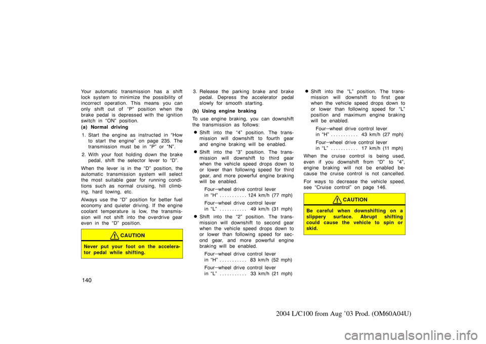 TOYOTA LAND CRUISER 2004 J100 Owners Manual 140
2004 L/C100 from Aug ’03 Prod. (OM60A04U)
Your automatic transmission has a shift
lock system to minimize the possibility of
incorrect operation. This means you can
only shift out of  “P” po