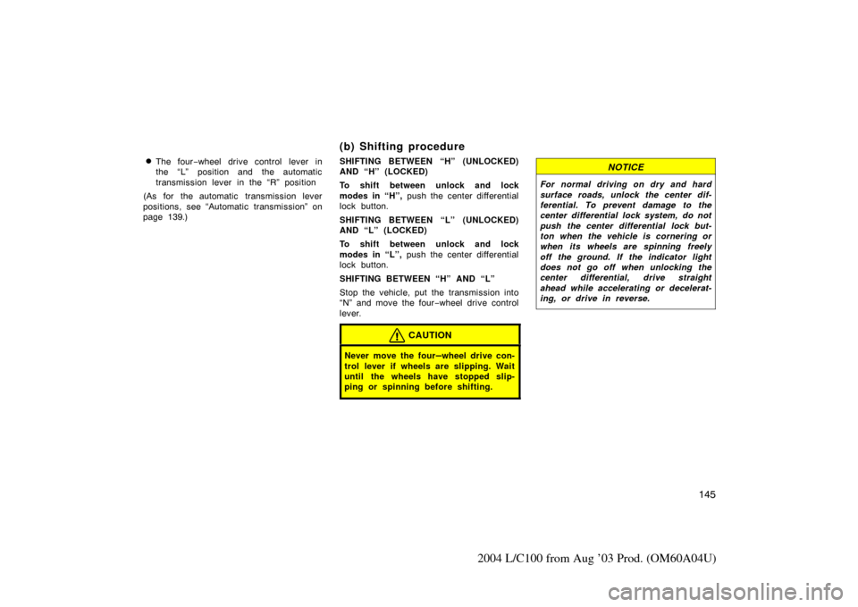 TOYOTA LAND CRUISER 2004 J100 Owners Manual 145
2004 L/C100 from Aug ’03 Prod. (OM60A04U)
The four−wheel drive control lever in
the “L” position and the automatic
transmission lever in the “R” position
(As for the automatic transmi