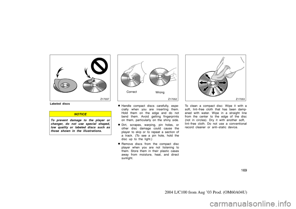 TOYOTA LAND CRUISER 2004 J100 Owners Manual 169
2004 L/C100 from Aug ’03 Prod. (OM60A04U)
Labeled discs
NOTICE
To prevent damage to the player or
changer, do not use special shaped,
low quality or labeled discs such as
those shown in the illu