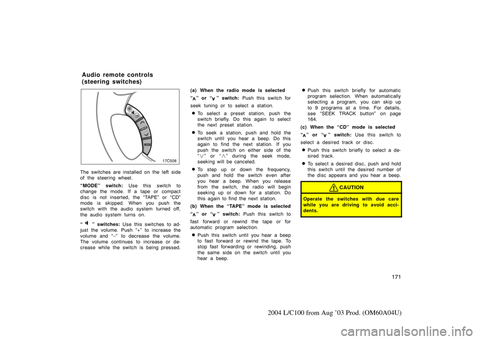 TOYOTA LAND CRUISER 2004 J100 Owners Manual 171
2004 L/C100 from Aug ’03 Prod. (OM60A04U)
The switches are installed on the left side
of the steering wheel.
“MODE” switch: Use this  switch to
change the mode. If a tape or compact
disc is 