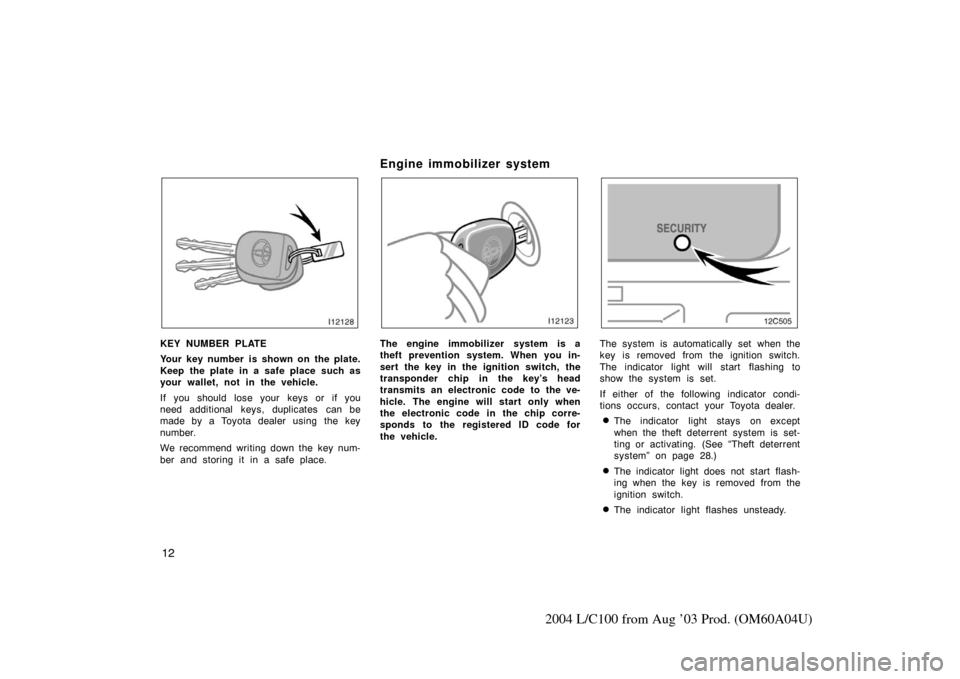 TOYOTA LAND CRUISER 2004 J100 Owners Manual 12
2004 L/C100 from Aug ’03 Prod. (OM60A04U)
KEY NUMBER PLATE
Your key number is shown on the plate.
Keep the plate in a safe place such as
your wallet, not in the vehicle.
If you should lose your k