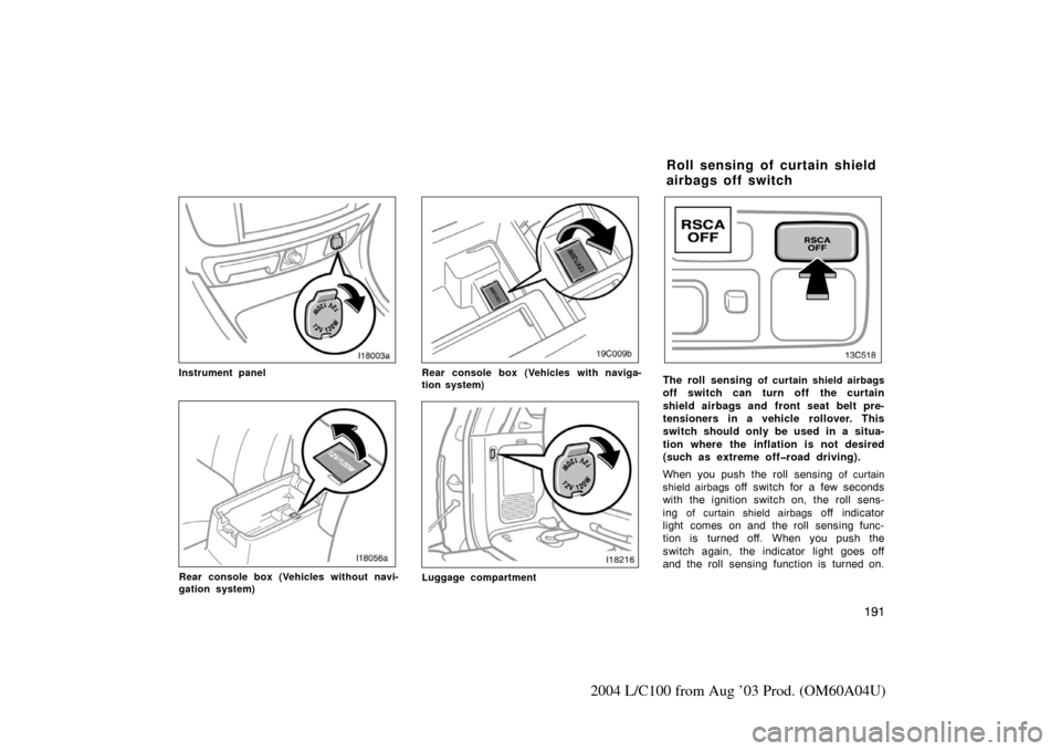 TOYOTA LAND CRUISER 2004 J100 Owners Manual 191
2004 L/C100 from Aug ’03 Prod. (OM60A04U)
Instrument panel
Rear console box (Vehicles without navi-
gation system)
Rear console box (Vehicles with naviga-
tion system)
Luggage compartment
The ro
