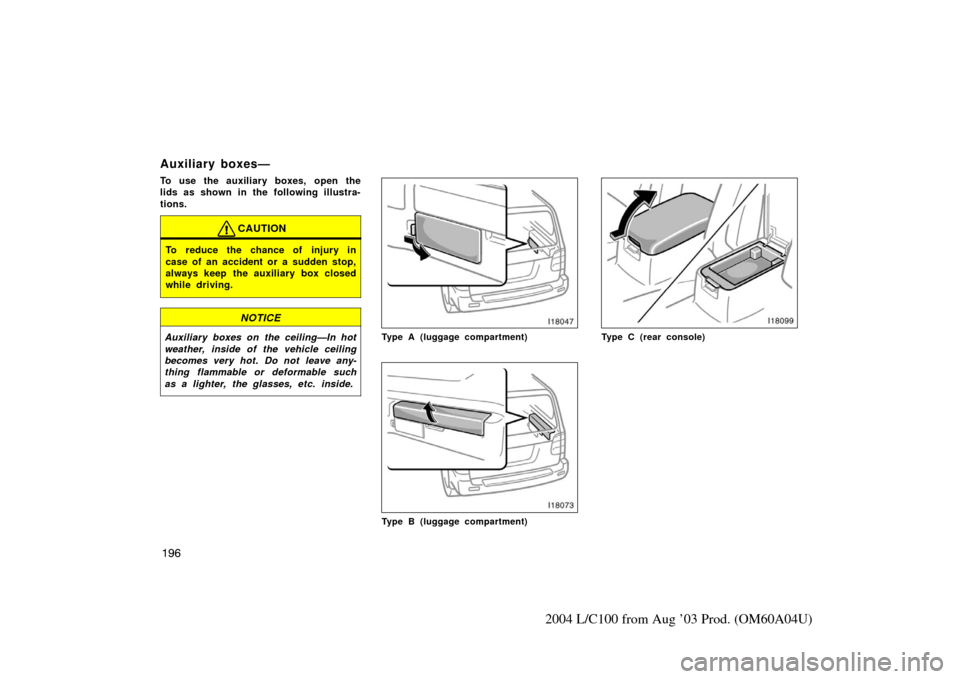 TOYOTA LAND CRUISER 2004 J100 Owners Manual 196
2004 L/C100 from Aug ’03 Prod. (OM60A04U)
Auxiliary boxes—
To use the auxiliary boxes, open the
lids as shown in the following illustra-
tions.
CAUTION
To reduce the chance of injury in
case o TOYOTA LAND CRUISER 2004 J100 Owners Manual 196
2004 L/C100 from Aug ’03 Prod. (OM60A04U)
Auxiliary boxes—
To use the auxiliary boxes, open the
lids as shown in the following illustra-
tions.
CAUTION
To reduce the chance of injury in
case o