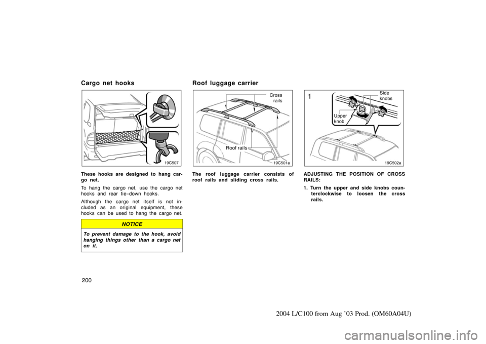 TOYOTA LAND CRUISER 2004 J100 Owners Manual 200
2004 L/C100 from Aug ’03 Prod. (OM60A04U)
Cargo net hooks
These hooks are designed to hang car-
go net.
To hang the cargo net, use the cargo net
hooks and rear tie−down hooks.
Although the car