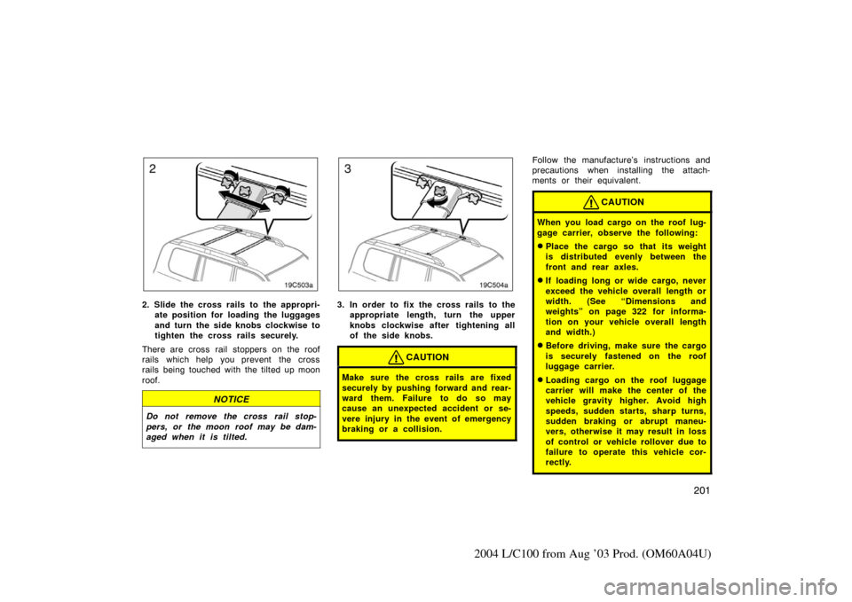 TOYOTA LAND CRUISER 2004 J100 Owners Manual 201
2004 L/C100 from Aug ’03 Prod. (OM60A04U)
2. Slide the cross rails to the appropri-ate position for loading the luggages
and turn the side knobs clockwise to
tighten the cross rails securely.
Th