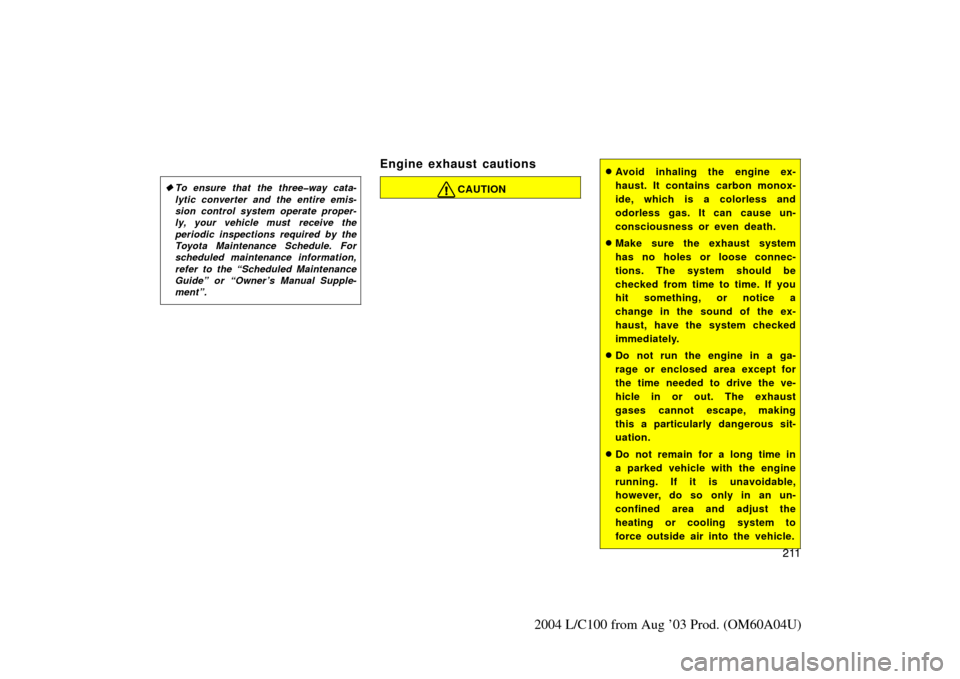 TOYOTA LAND CRUISER 2004 J100 Owners Manual 211
2004 L/C100 from Aug ’03 Prod. (OM60A04U)
To ensure that the three�way cata-
lytic converter and the entire emis-
sion control system operate proper-
ly, your vehicle must  receive the
periodic